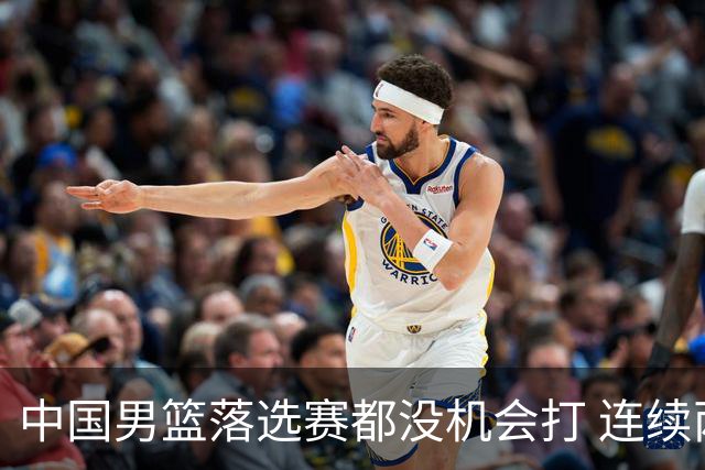 中国男篮落选赛都没机会打 连续两届无缘奥运